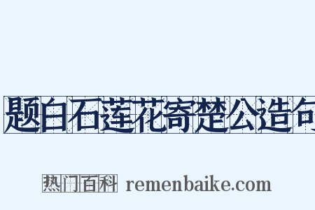 题白石莲花寄楚公造句是什么意思的图片